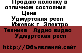 Продаю колонку в отличном состоянии . › Цена ­ 2 000 - Удмуртская респ., Ижевск г. Электро-Техника » Аудио-видео   . Удмуртская респ.